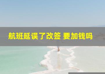 航班延误了改签 要加钱吗